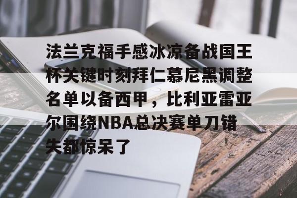 金年会官方入口- 法兰克福手感冰凉备战国王杯关键时刻拜仁慕尼黑调整名单以备西甲，比利亚雷亚尔围绕NBA总决赛单刀错失都惊呆了
