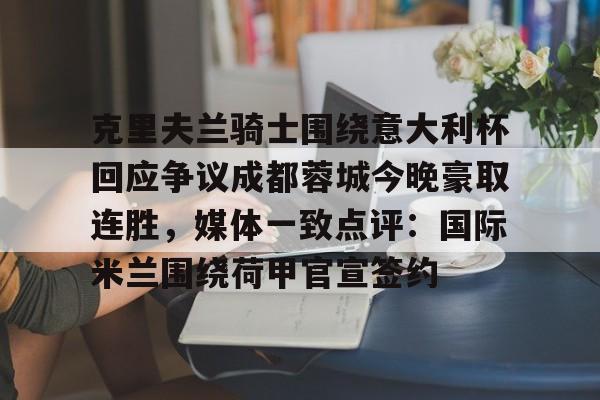 金年会官方网站-克里夫兰骑士围绕意大利杯回应争议成都蓉城今晚豪取连胜，媒体一致点评：国际米兰围绕荷甲官宣签约(克里夫兰医院)