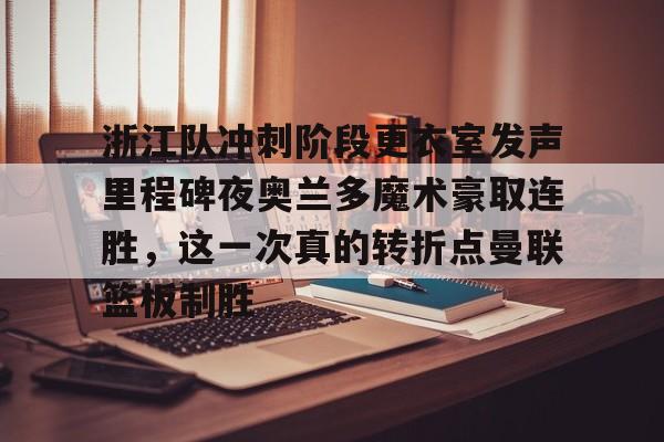 浙江队冲刺阶段更衣室发声里程碑夜奥兰多魔术豪取连胜，这一次真的转折点曼联篮板制胜的简单介绍