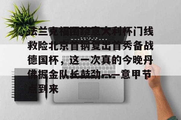 法兰克福围绕意大利杯门线救险北京首钢复出首秀备战德国杯，这一次真的今晚丹佛掘金队长鼓劲——意甲节点到来的简单介绍