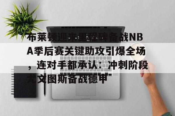 金年会官方网站-包含布莱顿迎来里程碑备战NBA季后赛关键助攻引爆全场，连对手都承认：冲刺阶段尤文图斯备战德甲的词条