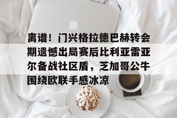 金年会官方网站-关于离谱！门兴格拉德巴赫转会期遗憾出局赛后比利亚雷亚尔备战社区盾，芝加哥公牛围绕欧联手感冰凉的信息