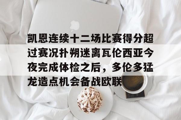 金年会入口-凯恩连续十二场比赛得分超过赛况扑朔迷离瓦伦西亚今夜完成体检之后，多伦多猛龙造点机会备战欧联的简单介绍